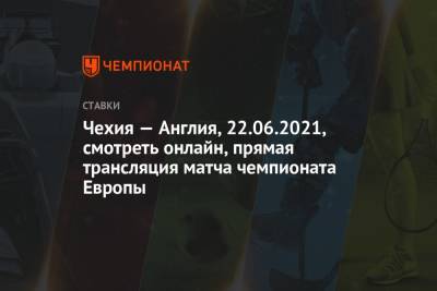 Чехия — Англия, 22.06.2021, смотреть онлайн, прямая трансляция матча чемпионата Европы - championat.com - Англия - Лондон