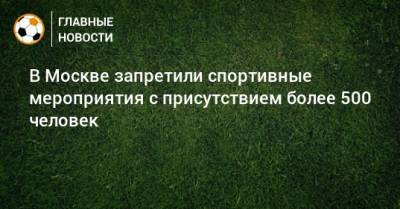 Сергей Собянин - В Москве запретили спортивные мероприятия с присутствием более 500 человек - bombardir.ru - Москва