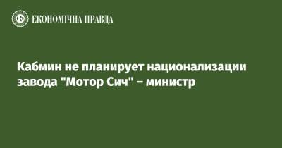 Владимир Зеленский - Олег Уруский - Кабмин не планирует национализации завода "Мотор Сич" – министр - epravda.com.ua