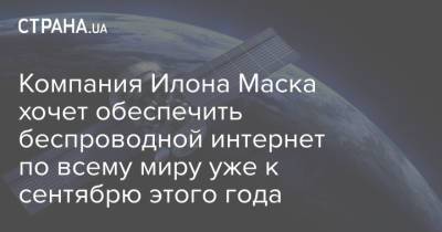 Илон Маск - Компания Илона Маска хочет обеспечить беспроводной интернет по всему миру уже к сентябрю этого года - strana.ua