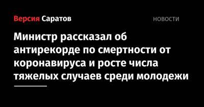 Олег Костин - Министр рассказал об антирекорде по смертности от коронавируса и росте числа тяжелых случаев среди молодежи - nversia.ru - Саратовская обл.