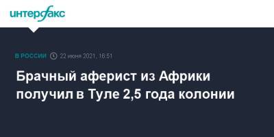 Брачный аферист из Африки получил в Туле 2,5 года колонии - interfax.ru - Москва - Тула - Афганистан - Нигерия