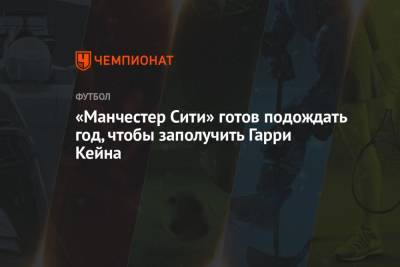 Гарри Кейн - «Манчестер Сити» готов подождать год, чтобы заполучить Гарри Кейна - championat.com - Англия