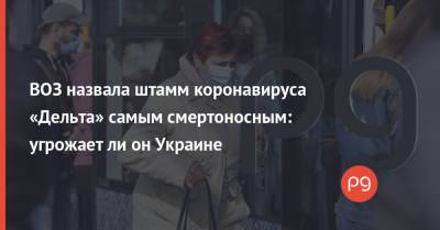 Ли Он - ВОЗ назвала штамм коронавируса «Дельта» самым смертоносным: угрожает ли он Украине - thepage.ua - США