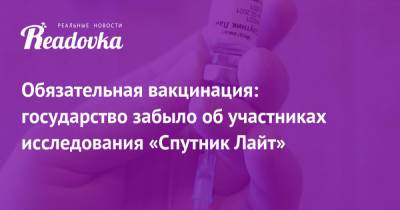 Обязательная вакцинация: государство забыло об участниках исследования «Спутник Лайт» - readovka.ru - Москва - Московская обл.