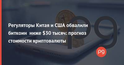 Регуляторы Китая и США обвалили биткоин ниже $30 тысяч: прогноз стоимости криптовалюты - thepage.ua - Китай - США - Лондон