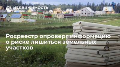 Росреестр опроверг информацию о риске лишиться земельных участков - realty.ria.ru - Москва