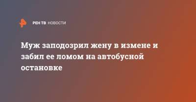 Муж заподозрил жену в измене и забил ее ломом на автобусной остановке - ren.tv - Вашингтон - New York - Нью-Йорк
