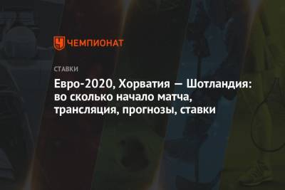 Евро-2020, Хорватия — Шотландия: во сколько начало матча, трансляция, прогнозы, ставки - championat.com - Хорватия - Шотландия