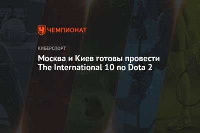 Москва и Киев готовы провести The International 10 по Dota 2 - championat.com - Москва - Киев - Стокгольм