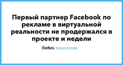 Первый партнер Facebook по рекламе в виртуальной реальности не продержался в проекте и недели - forbes.ru