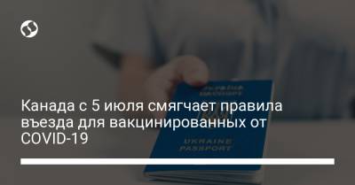 Канада с 5 июля смягчает правила въезда для вакцинированных от COVID-19 - liga.net - Канада