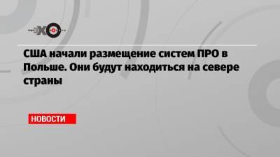 США начали размещение систем ПРО в Польше. Они будут находиться на севере страны - echo.msk.ru - Вашингтон