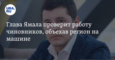 Дмитрий Артюхов - Глава Ямала проверит работу чиновников, объехав регион на машине - ura.news