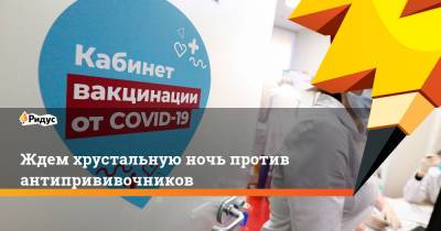 Ждем хрустальную ночь против антипрививочников - ridus.ru