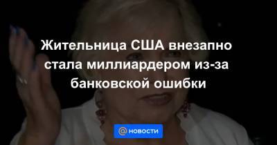 Жительница США внезапно стала миллиардером из-за банковской ошибки - news.mail.ru - шт.Флорида