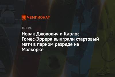 Гомес - Новак Джокович и Карлос Гомес-Эррера выиграли стартовый матч в парном разряде на Мальорке - championat.com - Испания - Сербия - Аргентина - Босния и Герцеговина