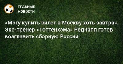 Станислав Черчесов - Юрген Клопп - «Могу купить билет в Москву хоть завтра». Экс-тренер «Тоттенхэма» Реднапп готов возглавить сборную России - bombardir.ru - Москва