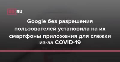 Google без разрешения пользователей установила на их смартфоны приложения для слежки из-за COVID-19 - rb.ru - США