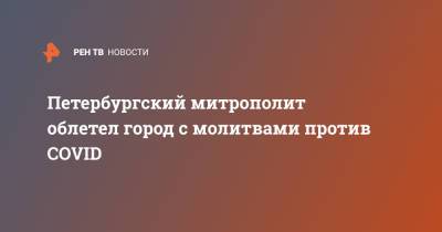Александр Невский - Иисус Христос - Варсонофий Ладожский - Петербургский митрополит облетел город с молитвами против COVID - ren.tv - Санкт-Петербург