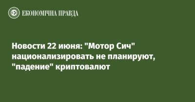 Новости 22 июня: "Мотор Сич" национализировать не планируют, "падение" криптовалют - epravda.com.ua - Boston