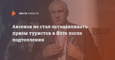 Сергей Аксенов - Аксенов не стал останавливать прием туристов в Ялте после подтопления - ren.tv - Крым - Керчь - Ялта