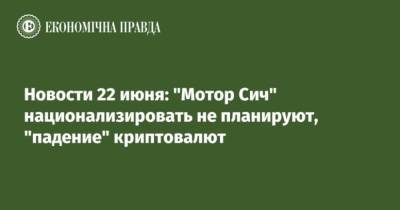 Новости 22 июня: “Мотор Сич” национализировать не планируют, “падение” криптовалют - cryptos.tv - Boston