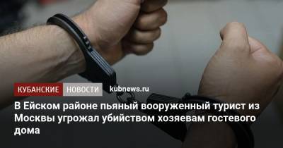 В Ейском районе пьяный вооруженный турист из Москвы угрожал убийством хозяевам гостевого дома - kubnews.ru - Москва - Краснодарский край - Ейск