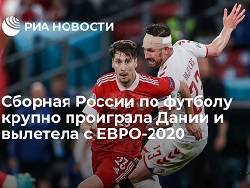 Наши парни едут домой: Сборная России разгромно проиграла Дании и вылетела с Евро-2020 - newsland.com - Дания