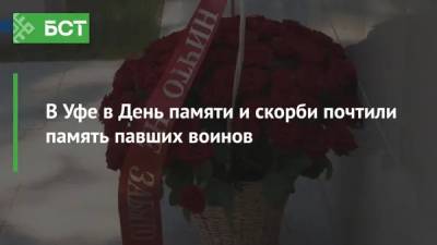 В Уфе в День памяти и скорби почтили память павших воинов - bash.news - Уфа