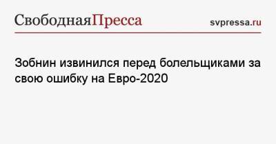 Роман Зобнин - На Евро - Зобнин извинился перед болельщиками за свою ошибку на Евро-2020 - svpressa.ru - Москва - Дания