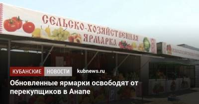 Обновленные ярмарки освободят от перекупщиков в Анапе - kubnews.ru - Анапа - Краснодарский край - Торговля