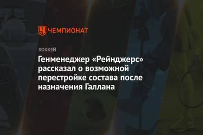 Жерар Галлан - Генменеджер «Рейнджерс» рассказал о возможной перестройке состава после назначения Галлана - championat.com - Нью-Йорк