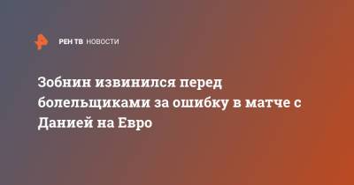 Роман Зобнин - На Евро - Зобнин извинился перед болельщиками за ошибку в матче с Данией на Евро - ren.tv - Санкт-Петербург - Дания - Копенгаген