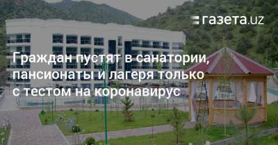 Граждан пустят в санатории, пансионаты и лагеря только с тестом на коронавирус - gazeta.uz - Узбекистан