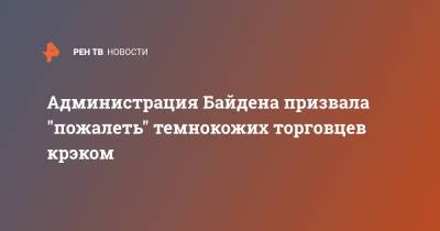 Администрация Байдена призвала "пожалеть" темнокожих торговцев крэком - ren.tv