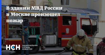 В здании МВД России в Москве произошел пожар - nsn.fm - Москва
