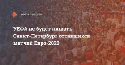Алексей Сорокин - УЕФА не будет лишать Санкт-Петербург оставшихся матчей Евро-2020 - ren.tv - Санкт-Петербург - Швеция