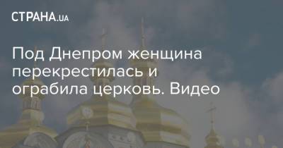 Под Днепром женщина перекрестилась и ограбила церковь. Видео - strana.ua - Днепропетровская обл.