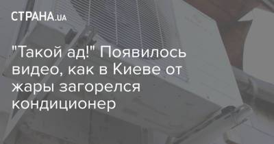 "Такой ад!" Появилось видео, как в Киеве от жары загорелся кондиционер - strana.ua - Киев - Гсчс