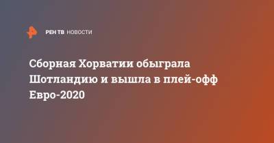 Никола Влашич - Лука Модрич - Иван Перишич - Сборная Хорватии обыграла Шотландию и вышла в плей-офф Евро-2020 - ren.tv - Хорватия - Шотландия