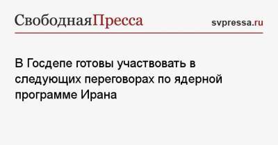 В Госдепе готовы участвовать в следующих переговорах по ядерной программе Ирана - svpressa.ru - Англия - Иран - Вена