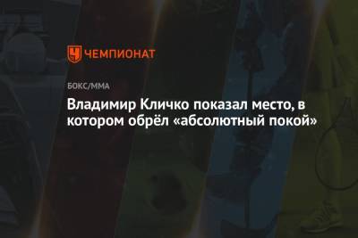 Владимир Кличко - Владимир Кличко показал место, в котором обрёл «абсолютный покой» - championat.com