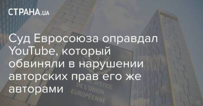 Суд Евросоюза оправдал YouTube, который обвиняли в нарушении авторских прав его же авторами - strana.ua
