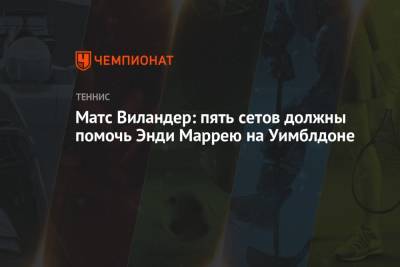 Энди Маррей - Матс Виландер - Матс Виландер: пять сетов должны помочь Энди Маррею на Уимблдоне - championat.com - Шотландия