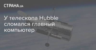 У телескопа Hubble сломался главный компьютер - strana.ua