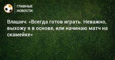 Никола Влашич - Влашич: «Всегда готов играть. Неважно, выхожу я в основе, или начинаю матч на скамейке» - bombardir.ru - Хорватия - Шотландия
