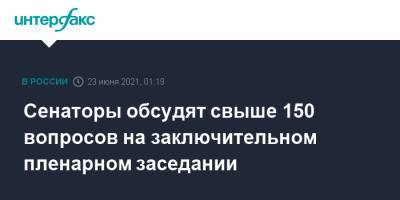 Сенаторы обсудят свыше 150 вопросов на заключительном пленарном заседании - interfax.ru - Москва