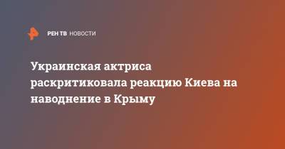 Алексей Данилов - Украинская актриса раскритиковала реакцию Киева на наводнение в Крыму - ren.tv - Украина - Киев - Крым - Керчь