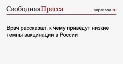 Врач рассказал, к чему приведут низкие темпы вакцинации в России - svpressa.ru - Москва